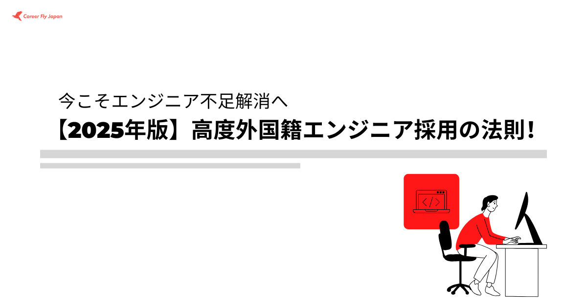 【2025年版】高度外国籍エンジニア採用の法則！今こそエンジニア不足へ